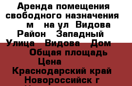 Аренда помещения свободного назначения 370,6 м.2 на ул. Видова › Район ­ Западный › Улица ­ Видова › Дом ­ 1 000 › Общая площадь ­ 371 › Цена ­ 259 420 - Краснодарский край, Новороссийск г. Недвижимость » Помещения аренда   . Краснодарский край,Новороссийск г.